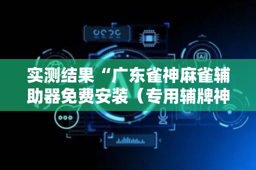 实测结果“广东雀神麻雀辅助器免费安装（专用辅牌神器免安装）