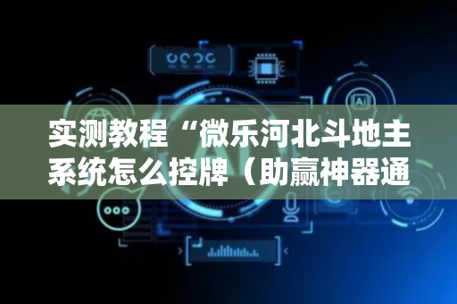 实测教程“微乐河北斗地主系统怎么控牌（助赢神器通用版）