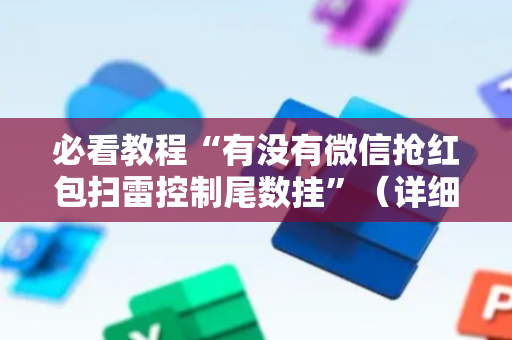 必看教程“有没有微信抢红包扫雷控制尾数挂”（详细透视教程）-哔哩哔哩
