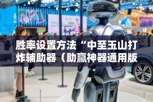 胜率设置方法“中至玉山打炸辅助器（助赢神器通用版）