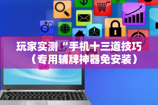 玩家实测“手机十三道技巧（专用辅牌神器免安装）