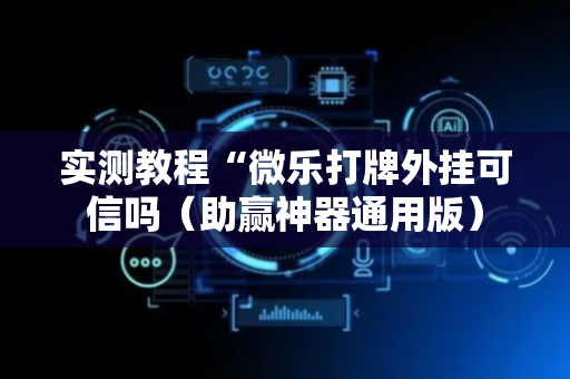 实测教程“微乐打牌外挂可信吗（助赢神器通用版）