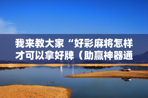 我来教大家“好彩麻将怎样才可以拿好牌（助赢神器通用版）
