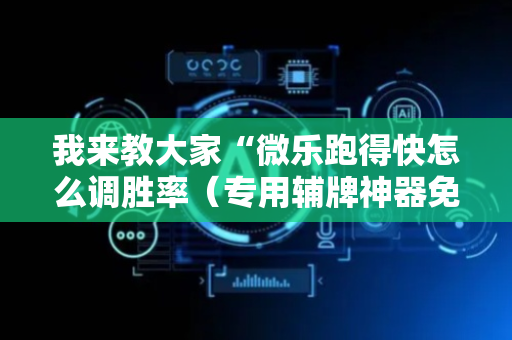 我来教大家“微乐跑得快怎么调胜率（专用辅牌神器免安装）