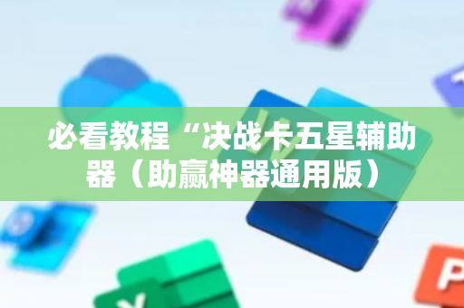 必看教程“决战卡五星辅助器（助赢神器通用版）