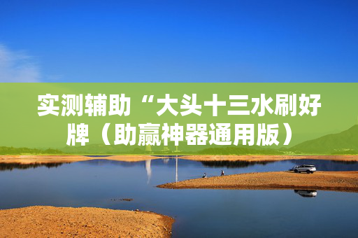 实测辅助“大头十三水刷好牌（助赢神器通用版）