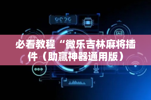 必看教程“微乐吉林麻将插件（助赢神器通用版）
