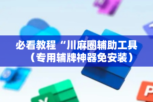 必看教程“川麻圈辅助工具（专用辅牌神器免安装）