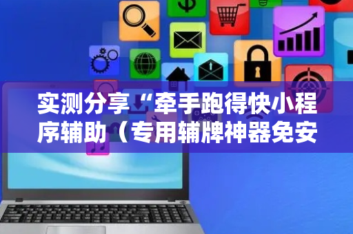 实测分享“牵手跑得快小程序辅助（专用辅牌神器免安装）