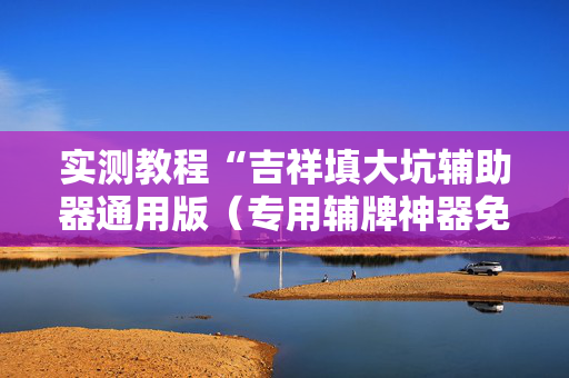 实测教程“吉祥填大坑辅助器通用版（专用辅牌神器免安装）