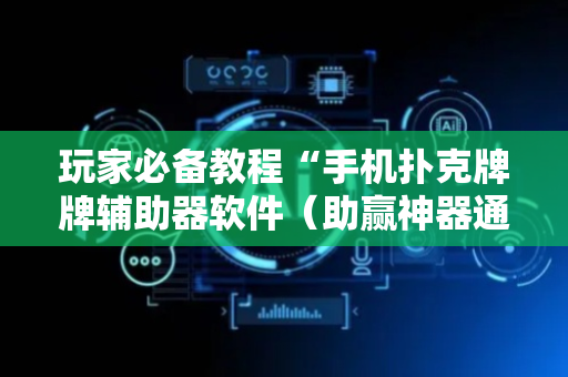 玩家必备教程“手机扑克牌牌辅助器软件（助赢神器通用版）