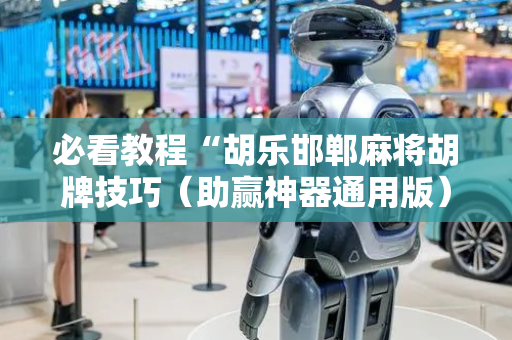 必看教程“胡乐邯郸麻将胡牌技巧（助赢神器通用版）