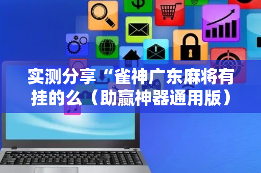 实测分享“雀神广东麻将有挂的么（助赢神器通用版）