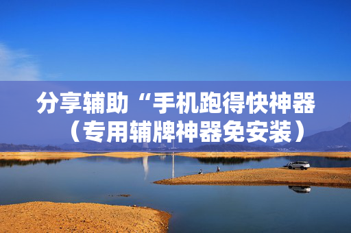 分享辅助“手机跑得快神器（专用辅牌神器免安装）
