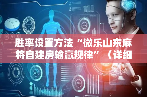 胜率设置方法“微乐山东麻将自建房输赢规律”（详细透视教程）-哔哩哔哩