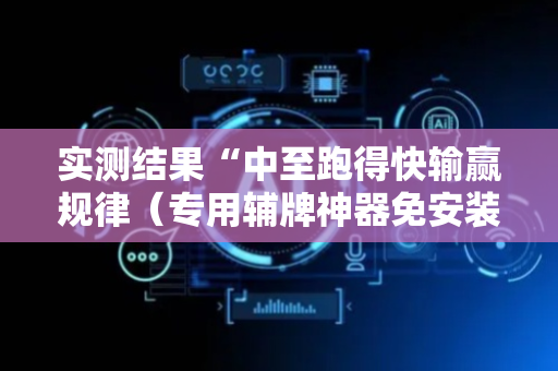 实测结果“中至跑得快输赢规律（专用辅牌神器免安装）
