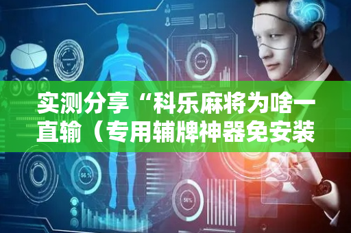 实测分享“科乐麻将为啥一直输（专用辅牌神器免安装）