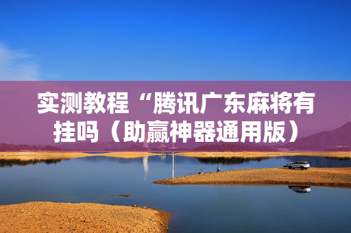 实测教程“腾讯广东麻将有挂吗（助赢神器通用版）