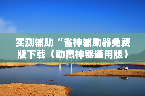 实测辅助“雀神辅助器免费版下载（助赢神器通用版）
