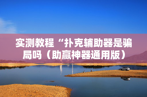 实测教程“扑克辅助器是骗局吗（助赢神器通用版）