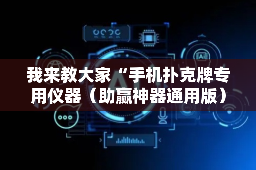我来教大家“手机扑克牌专用仪器（助赢神器通用版）