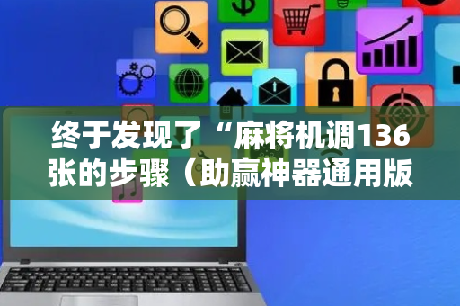 终于发现了“麻将机调136张的步骤（助赢神器通用版）