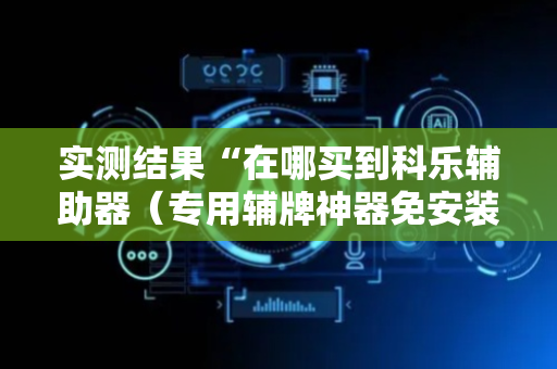 实测结果“在哪买到科乐辅助器（专用辅牌神器免安装）