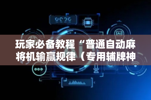 玩家必备教程“普通自动麻将机输赢规律（专用辅牌神器免安装）