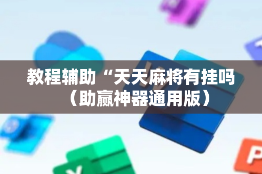 教程辅助“天天麻将有挂吗（助赢神器通用版）