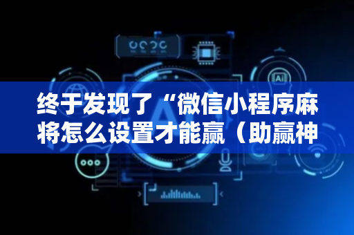 终于发现了“微信小程序麻将怎么设置才能赢（助赢神器通用版）
