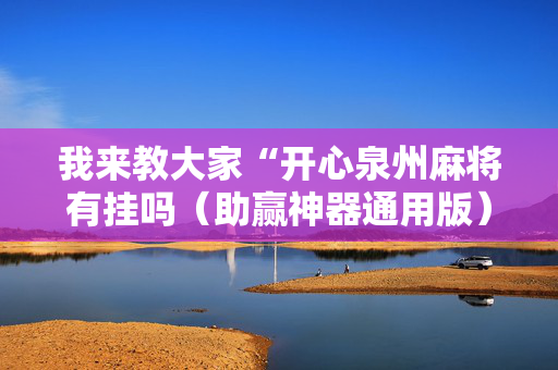 我来教大家“开心泉州麻将有挂吗（助赢神器通用版）