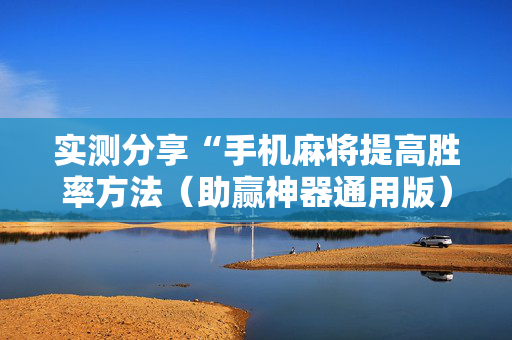 实测分享“手机麻将提高胜率方法（助赢神器通用版）