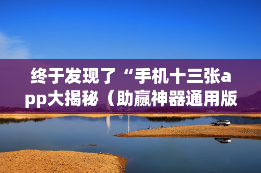 终于发现了“手机十三张app大揭秘（助赢神器通用版）