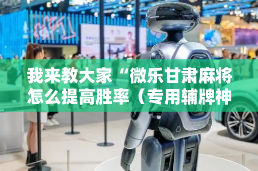 我来教大家“微乐甘肃麻将怎么提高胜率（专用辅牌神器免安装）