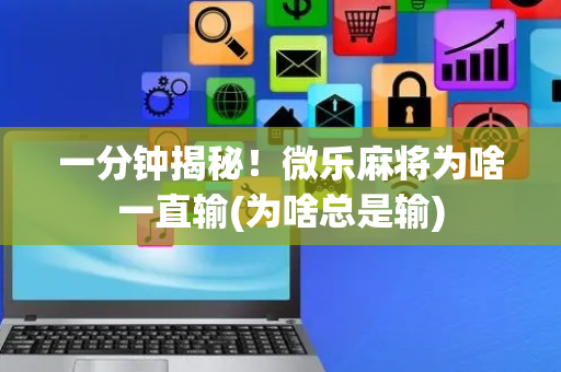 一分钟揭秘！微乐麻将为啥一直输(为啥总是输)
