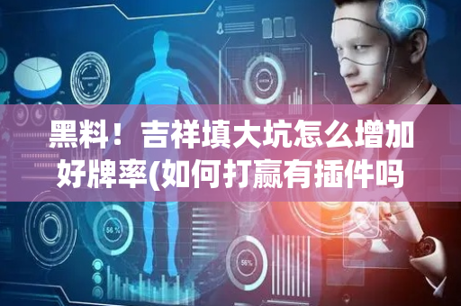黑料！吉祥填大坑怎么增加好牌率(如何打赢有插件吗)