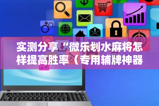 实测分享“微乐划水麻将怎样提高胜率（专用辅牌神器免安装）