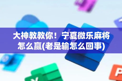 大神教教你！宁夏微乐麻将怎么赢(老是输怎么回事)
