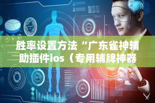 胜率设置方法“广东雀神辅助插件ios（专用辅牌神器免安装）