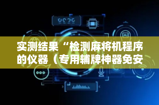 实测结果“检测麻将机程序的仪器（专用辅牌神器免安装）