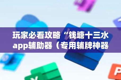 玩家必看攻略“钱塘十三水app辅助器（专用辅牌神器免安装）