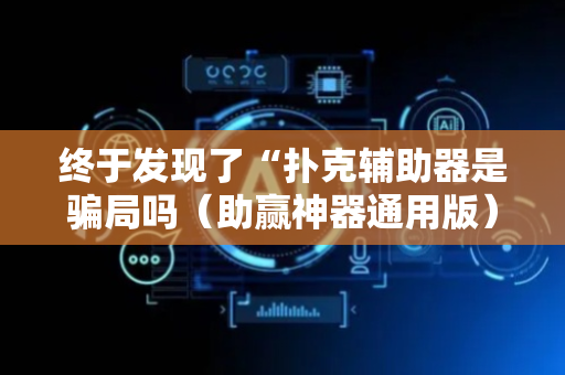 终于发现了“扑克辅助器是骗局吗（助赢神器通用版）