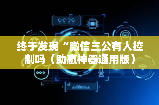 终于发现“微信三公有人控制吗（助赢神器通用版）