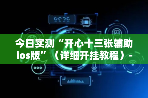 今日实测“开心十三张辅助ios版”（详细开挂教程）-哔哩哔哩