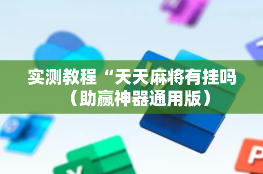 实测教程“天天麻将有挂吗（助赢神器通用版）