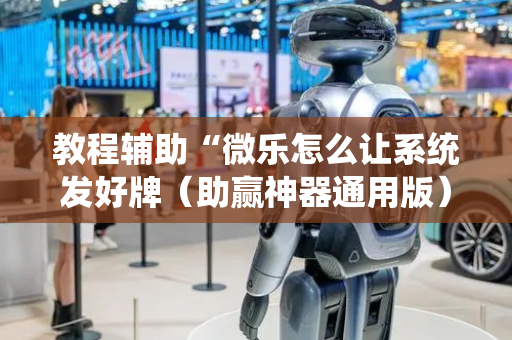 教程辅助“微乐怎么让系统发好牌（助赢神器通用版）