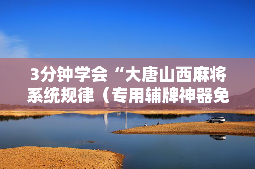 3分钟学会“大唐山西麻将系统规律（专用辅牌神器免安装）