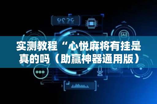 实测教程“心悦麻将有挂是真的吗（助赢神器通用版）