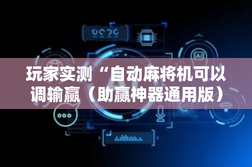 玩家实测“自动麻将机可以调输赢（助赢神器通用版）