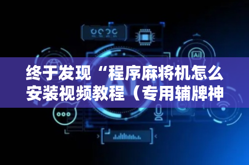 终于发现“程序麻将机怎么安装视频教程（专用辅牌神器免安装）